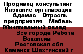 Продавец-консультант › Название организации ­ Адамас › Отрасль предприятия ­ Мебель › Минимальный оклад ­ 26 000 - Все города Работа » Вакансии   . Ростовская обл.,Каменск-Шахтинский г.